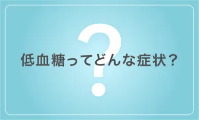 低血糖ってどんな症状?