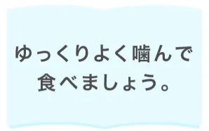 ゆっくりよく噛んで食べましょう。