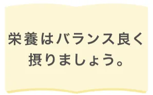 栄養はバランス良く摂りましょう。