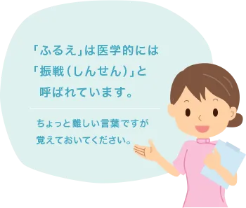 「ふるえ」は医学的には「振戦(しんせん)」と呼ばれています。