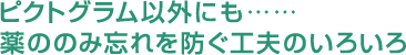ピクトグラム以外にも薬ののみ忘れを防ぐ工夫のいろいろ