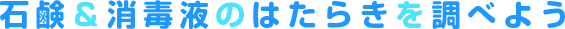 石鹸&消毒液のはたらきを調べようss