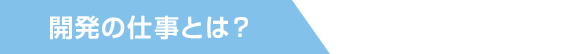 開発の仕事とは?