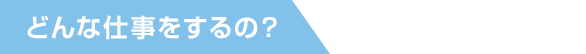 どんな仕事をするの?