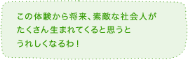 この体験から将来、素敵な社会人がたくさん生まれてくると思うとうれしくなるわ!