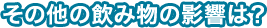 その他の飲み物の影響は?