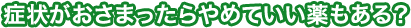 症状がおさまったらやめていい薬もある?