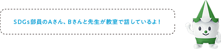 SDGs部員のAさん、Bさんと先⽣が教室で話しているよ!