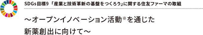 SDGs目標9「産業と技術革新の基盤を作ろう」に関する住友ファーマの取組 ~オープンイノベーション活動※を通じた新薬創出に向けて~
