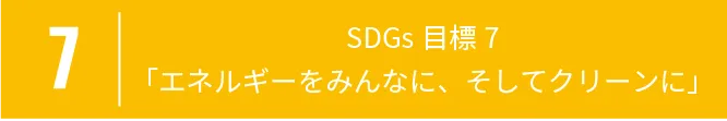 7 SDGs目標7「エネルギーをみんなに、そしてクリーンに」