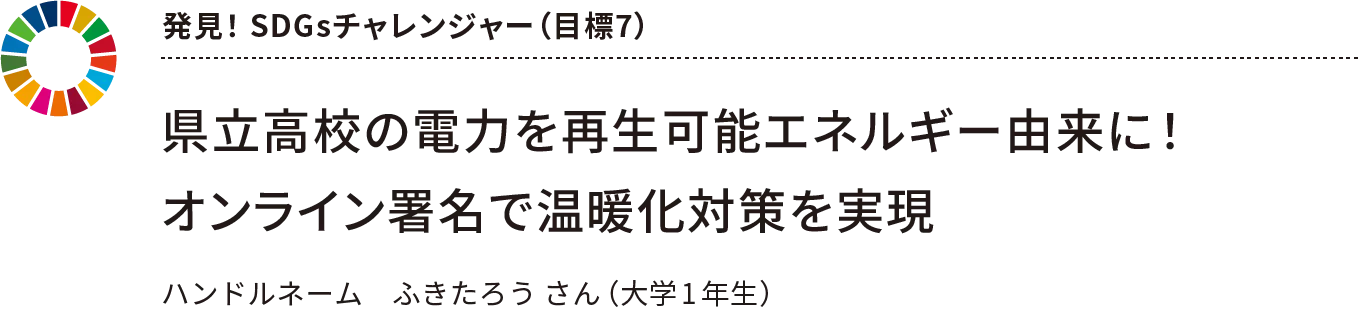発見! SDGsチャレンジャー(目標7) 県立高校の電力を再生可能エネルギー由来に!オンライン署名で温暖化対策を実現 ハンドルネーム ふきたろう さん(大学1年生)