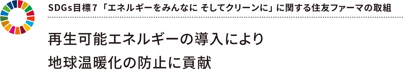 SDGs目標7  「エネルギーをみんなに そしてクリーンに」 に関する住友ファーマの取組 再生可能エネルギーの導入により地球温暖化の防止に貢献