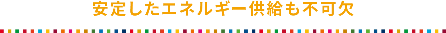 安定したエネルギー供給も不可欠