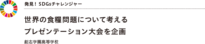 発見! SDGsチャレンジャー 世界の食糧問題について考えるプレゼンテーション大会を企画創志学園高等学校