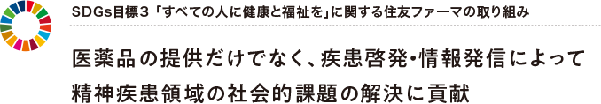 SDGs目標3 「すべての人に健康と福祉を」に関する住友ファーマの取り組み 医薬品の提供だけでなく、疾患啓発・情報発信によって精神疾患領域の社会的課題の解決に貢献