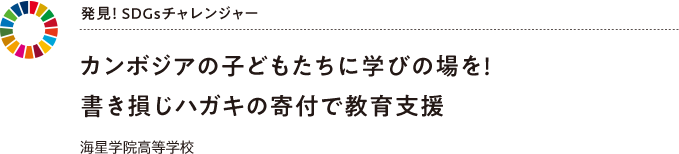 発見! SDGsチャレンジャー カンボジアの子どもたちに学びの場を!書き損じハガキの寄付で教育支援 海星学院高等学校