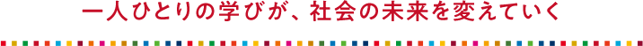 一人ひとりの学びが、社会の未来を変えていく?