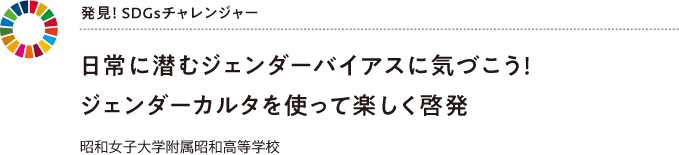 発見! SDGsチャレンジャー 日常に潜むジェンダーバイアスに気づこう!ジェンダーカルタを使って楽しく啓発 昭和女子大学附属昭和高等学校